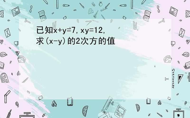 已知x+y=7,xy=12,求(x-y)的2次方的值