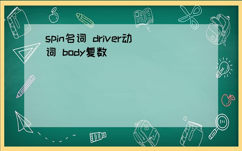 spin名词 driver动词 body复数