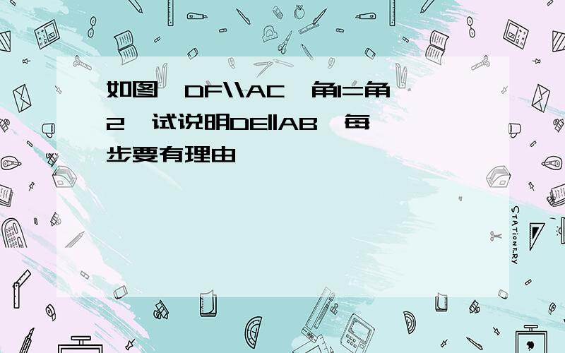 如图,DF\\AC,角1=角2,试说明DE||AB,每一步要有理由