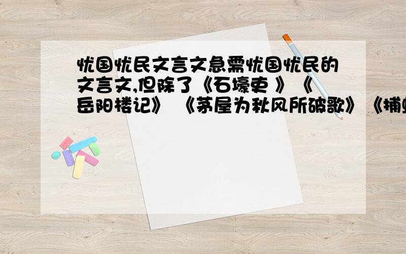 忧国忧民文言文急需忧国忧民的文言文,但除了《石壕吏 》《岳阳楼记》 《茅屋为秋风所破歌》《捕蛇者说》都行