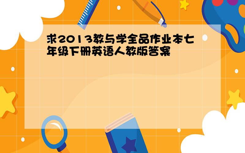 求2013教与学全品作业本七年级下册英语人教版答案