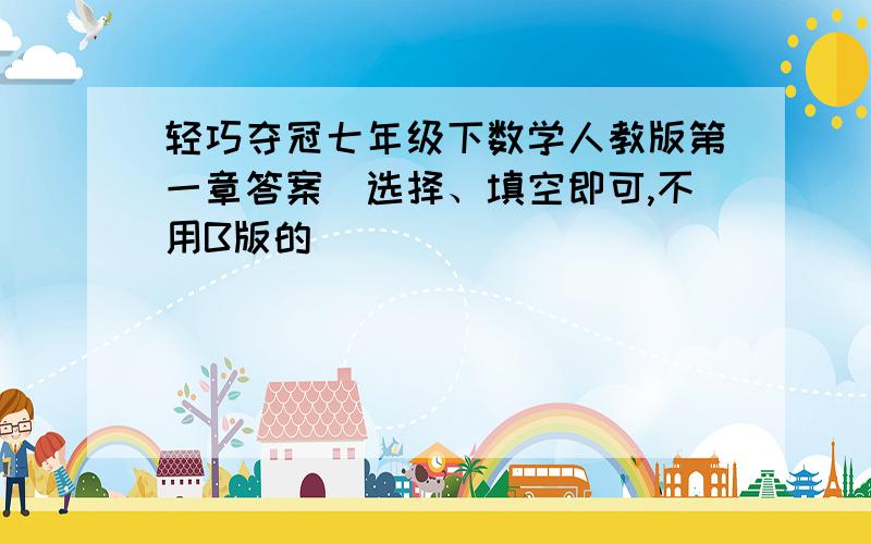 轻巧夺冠七年级下数学人教版第一章答案（选择、填空即可,不用B版的）