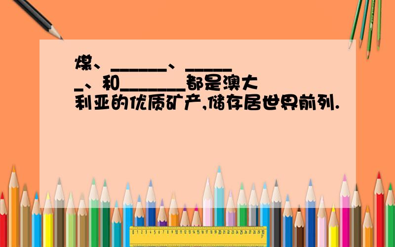 煤、______、______、和_______都是澳大利亚的优质矿产,储存居世界前列.