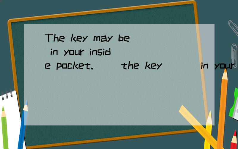 The key may be in your inside pocket.( )the key ( ) in your