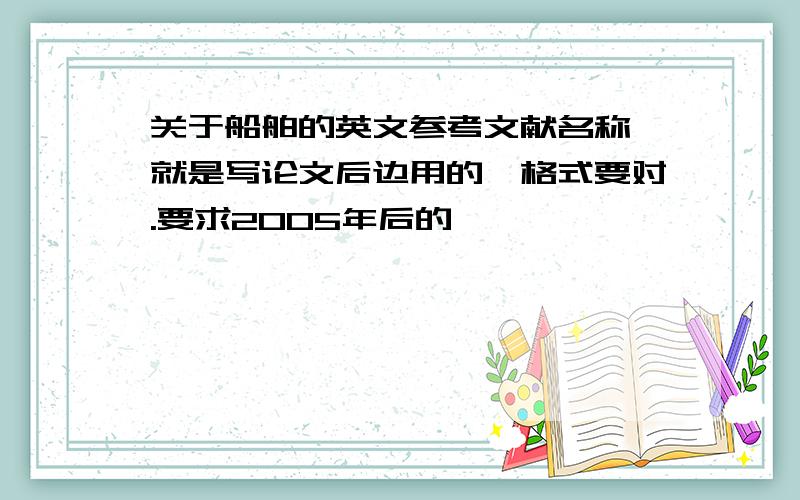 关于船舶的英文参考文献名称,就是写论文后边用的,格式要对.要求2005年后的