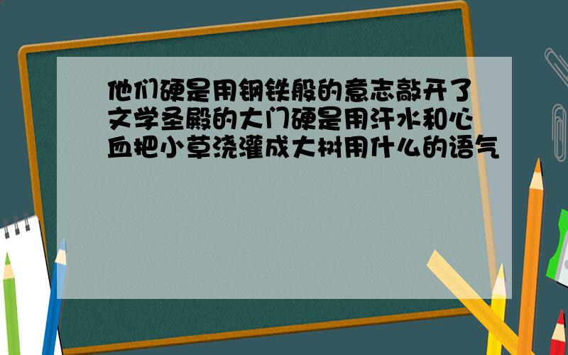 他们硬是用钢铁般的意志敲开了文学圣殿的大门硬是用汗水和心血把小草浇灌成大树用什么的语气