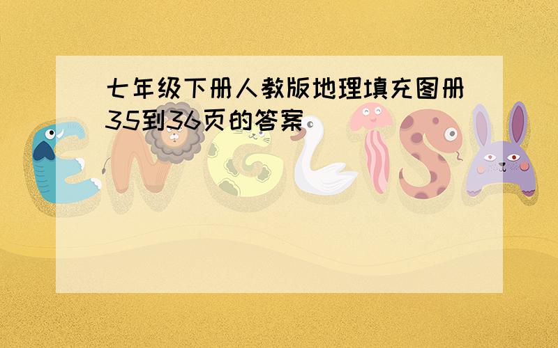 七年级下册人教版地理填充图册35到36页的答案