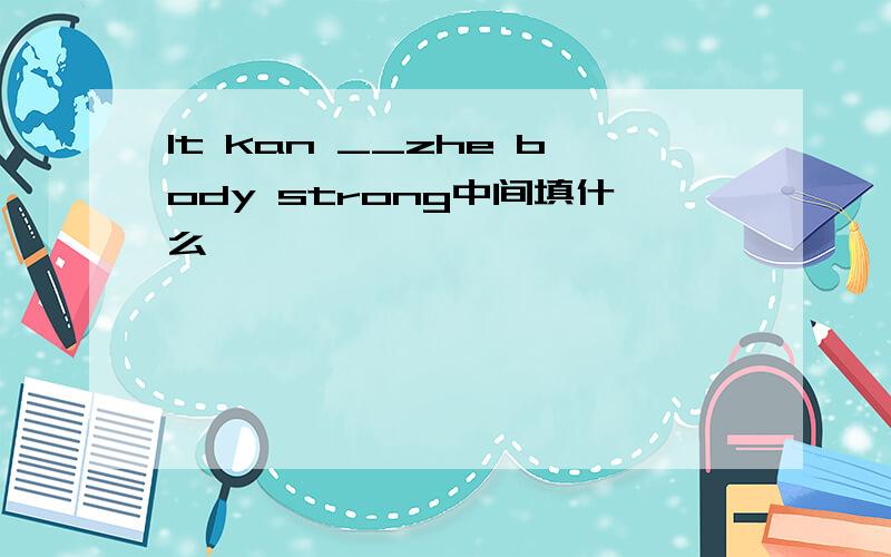 It kan __zhe body strong中间填什么