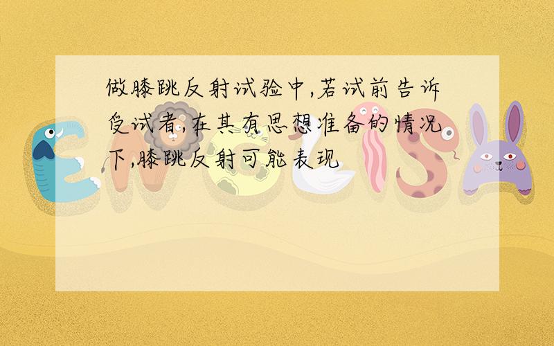 做膝跳反射试验中,若试前告诉受试者,在其有思想准备的情况下,膝跳反射可能表现