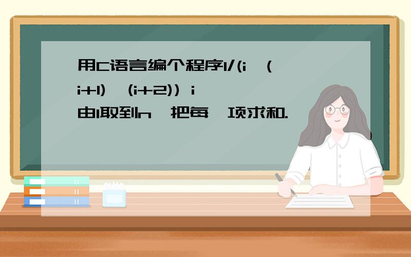 用C语言编个程序1/(i*(i+1)*(i+2)) i 由1取到n,把每一项求和.