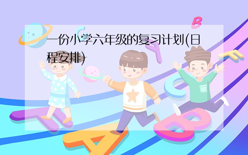 一份小学六年级的复习计划(日程安排)