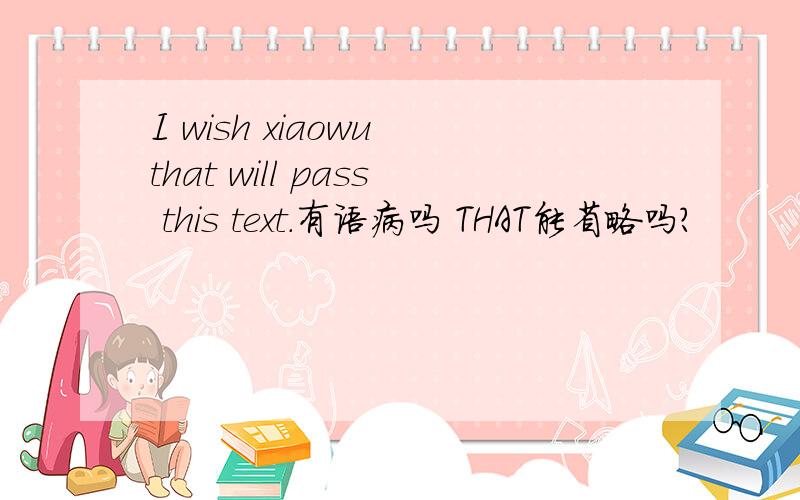 I wish xiaowu that will pass this text.有语病吗 THAT能省略吗?