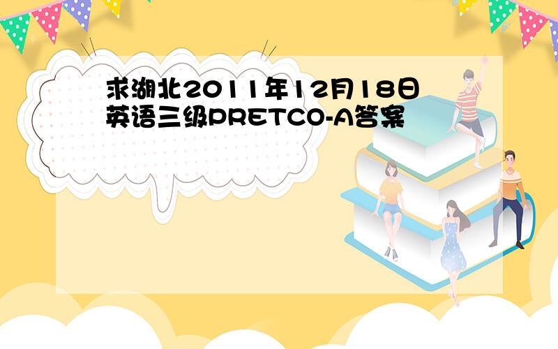 求湖北2011年12月18日英语三级PRETCO-A答案