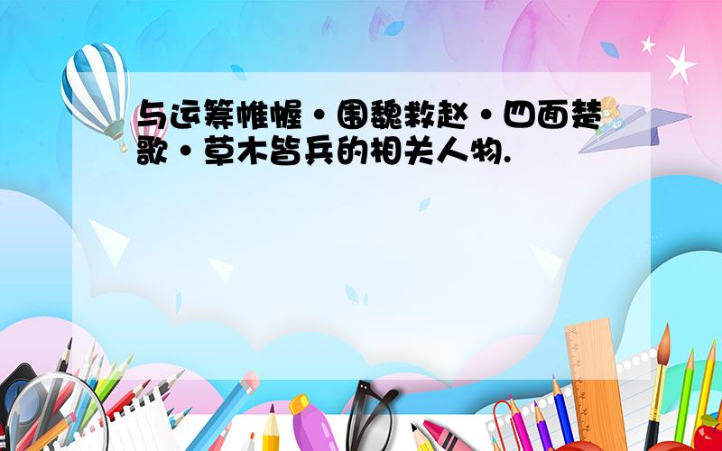 与运筹帷幄·围魏救赵·四面楚歌·草木皆兵的相关人物.