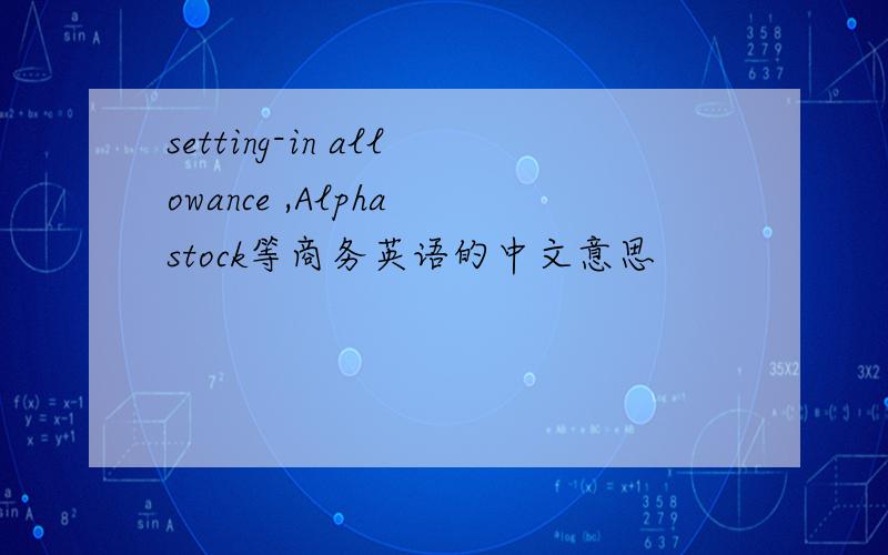 setting-in allowance ,Alpha stock等商务英语的中文意思