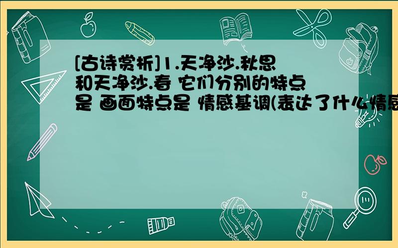 [古诗赏析]1.天净沙.秋思和天净沙.春 它们分别的特点是 画面特点是 情感基调(表达了什么情感) 2.农家望情中的白发