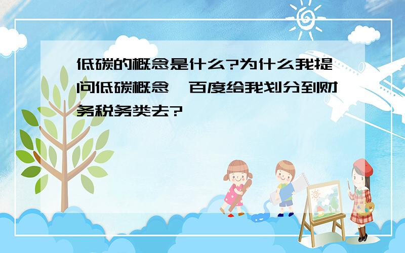 低碳的概念是什么?为什么我提问低碳概念,百度给我划分到财务税务类去?