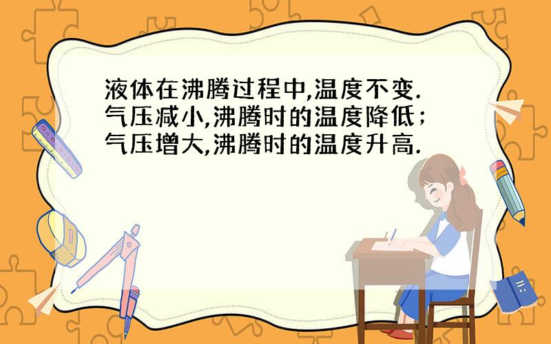 液体在沸腾过程中,温度不变.气压减小,沸腾时的温度降低；气压增大,沸腾时的温度升高.