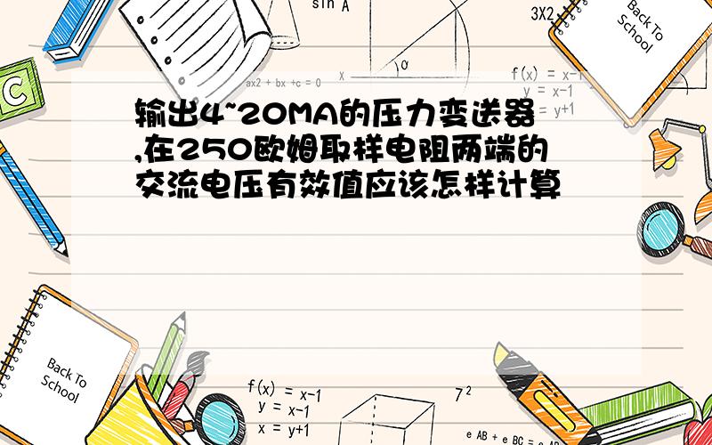 输出4~20MA的压力变送器,在250欧姆取样电阻两端的交流电压有效值应该怎样计算