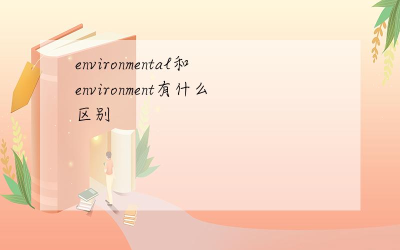 environmental和environment有什么区别