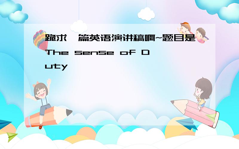 跪求一篇英语演讲稿啊~题目是The sense of Duty