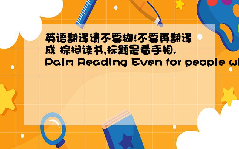 英语翻译请不要糊!不要再翻译成 棕榈读书,标题是看手相.Palm Reading Even for people who