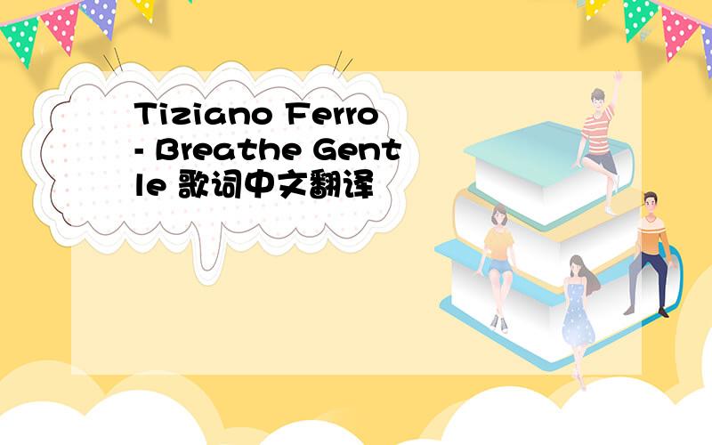 Tiziano Ferro - Breathe Gentle 歌词中文翻译