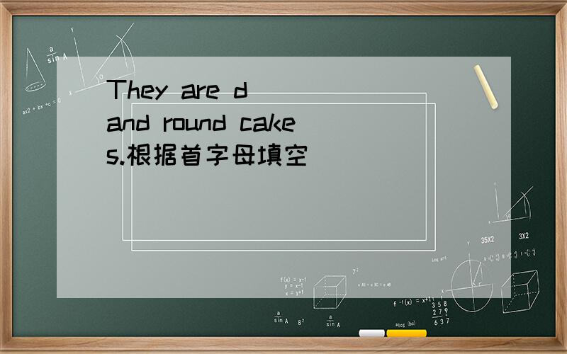 They are d( ) and round cakes.根据首字母填空