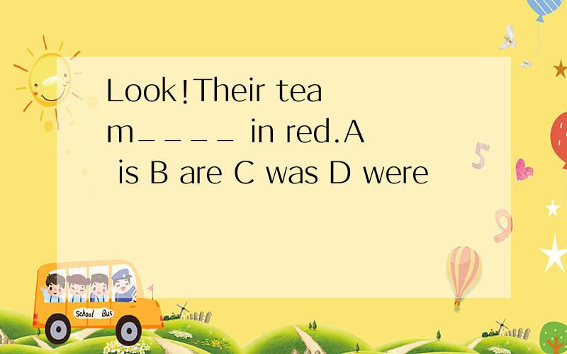 Look!Their team____ in red.A is B are C was D were