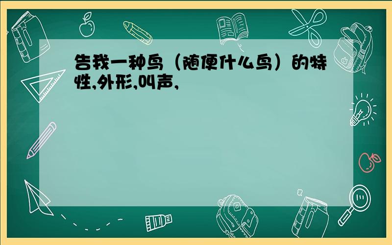 告我一种鸟（随便什么鸟）的特性,外形,叫声,