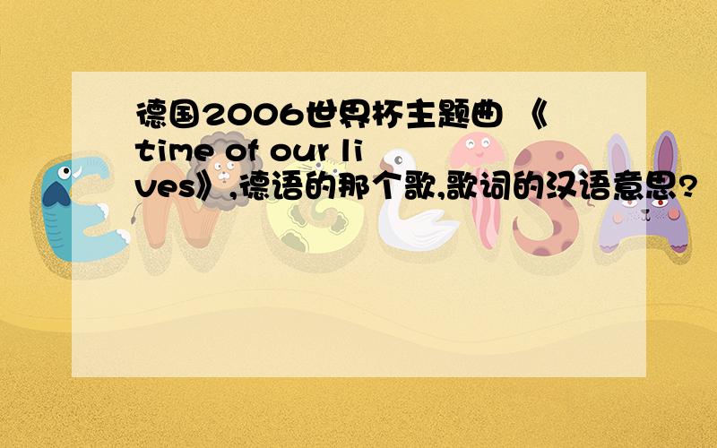 德国2006世界杯主题曲 《time of our lives》,德语的那个歌,歌词的汉语意思?