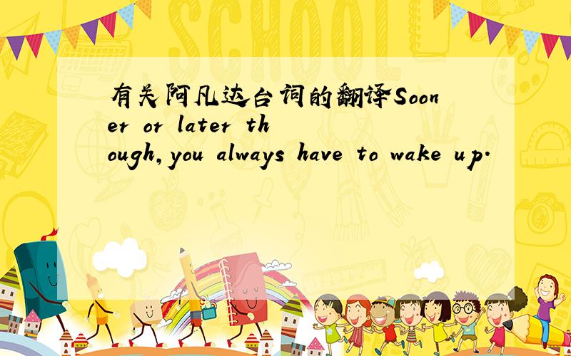 有关阿凡达台词的翻译Sooner or later though,you always have to wake up.