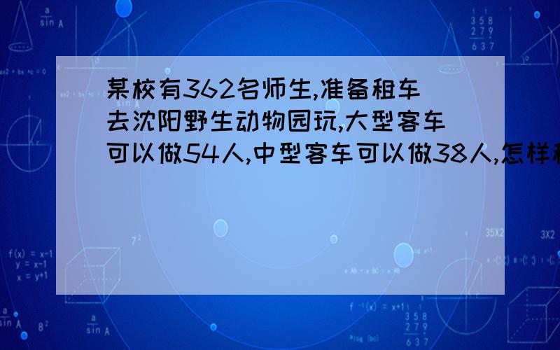 某校有362名师生,准备租车去沈阳野生动物园玩,大型客车可以做54人,中型客车可以做38人,怎样租车合理?