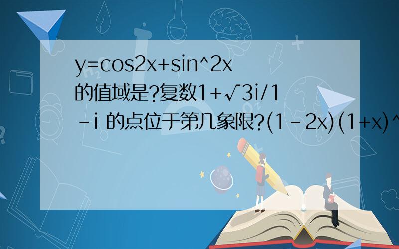 y=cos2x+sin^2x的值域是?复数1+√3i/1-i 的点位于第几象限?(1-2x)(1+x)^5的展开式中x^