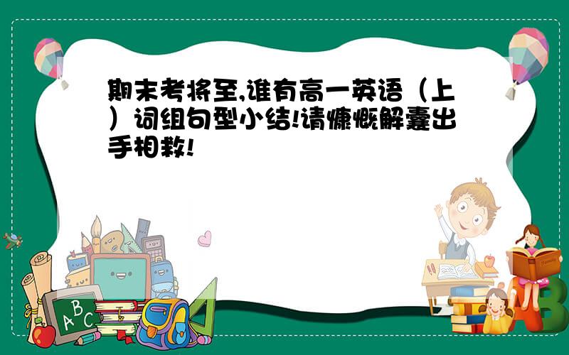 期末考将至,谁有高一英语（上）词组句型小结!请慷慨解囊出手相救!