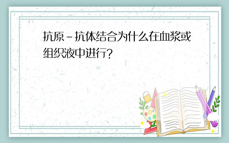 抗原-抗体结合为什么在血浆或组织液中进行?