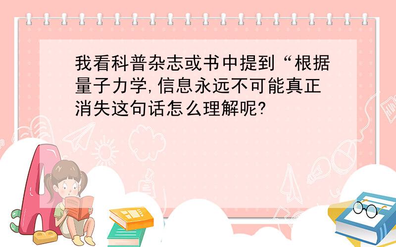 我看科普杂志或书中提到“根据量子力学,信息永远不可能真正消失这句话怎么理解呢?