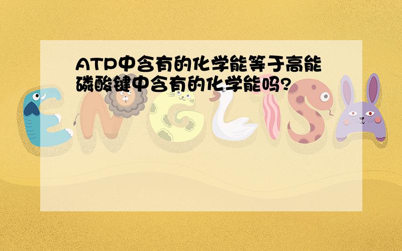 ATP中含有的化学能等于高能磷酸键中含有的化学能吗?