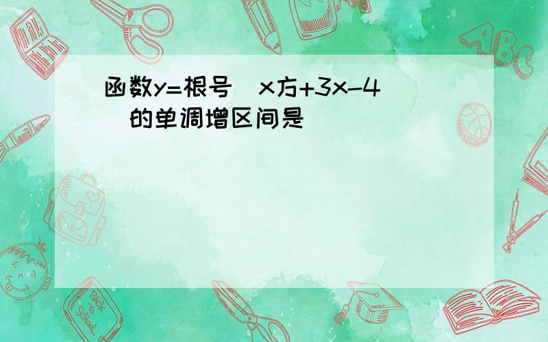 函数y=根号(x方+3x-4)的单调增区间是