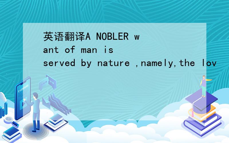 英语翻译A NOBLER want of man is served by nature ,namely,the lov