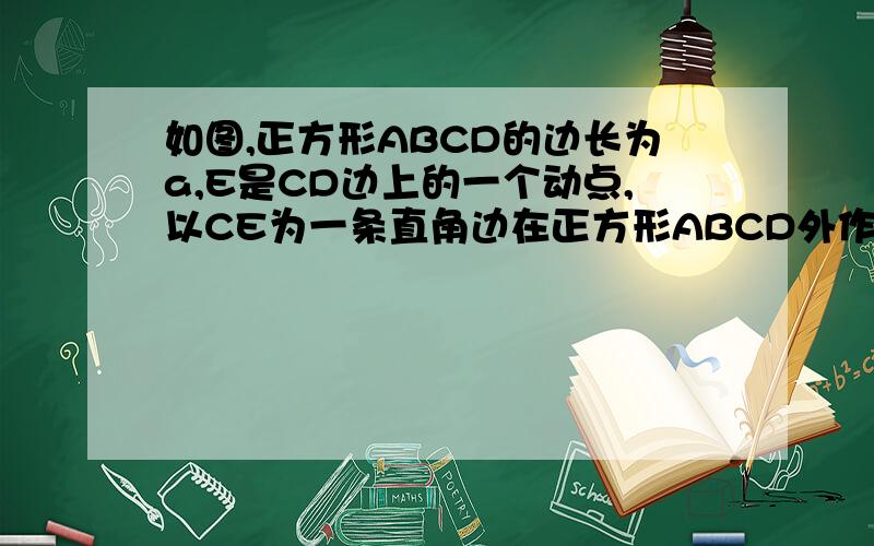 如图,正方形ABCD的边长为a,E是CD边上的一个动点,以CE为一条直角边在正方形ABCD外作等腰直角三角形CEF,连结