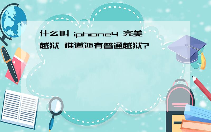 什么叫 iphone4 完美越狱 难道还有普通越狱?