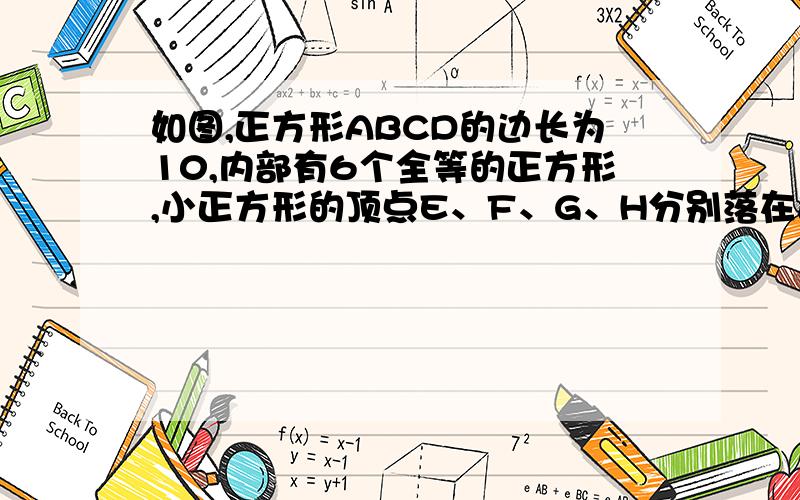 如图,正方形ABCD的边长为10,内部有6个全等的正方形,小正方形的顶点E、F、G、H分别落在边AD、AB、BC、CD