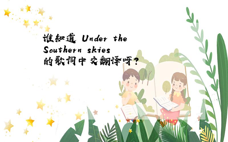 谁知道 Under the Southern skies的歌词中文翻译呀?