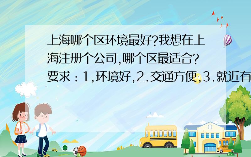 上海哪个区环境最好?我想在上海注册个公司,哪个区最适合?要求：1,环境好,2.交通方便,3.就近有方便物流公司,