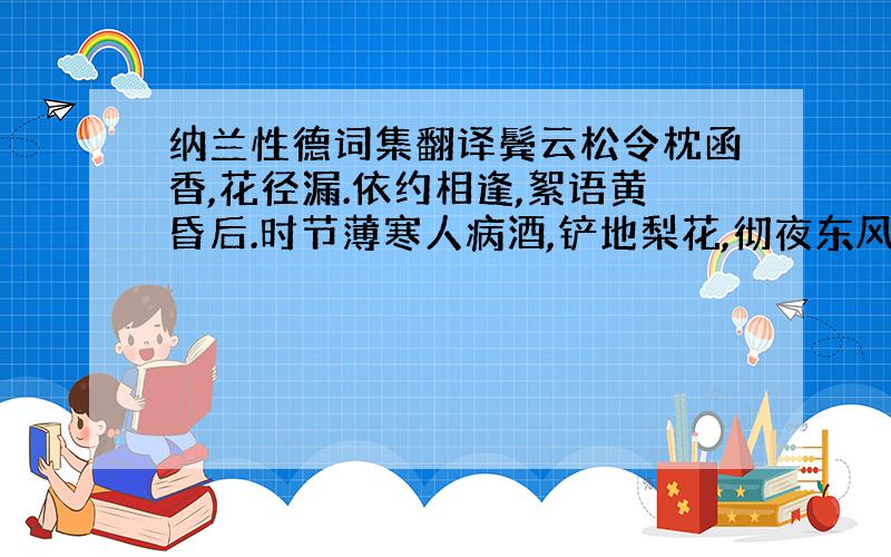 纳兰性德词集翻译鬓云松令枕函香,花径漏.依约相逢,絮语黄昏后.时节薄寒人病酒,铲地梨花,彻夜东风瘦.掩银屏,垂翠袖.何处