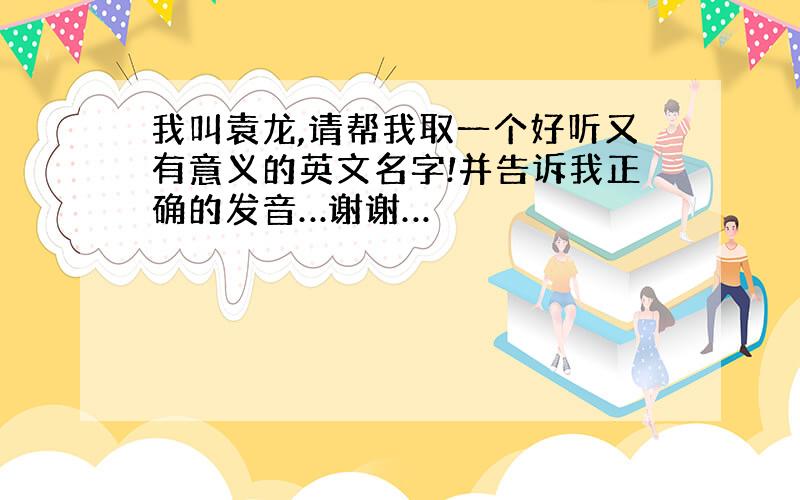 我叫袁龙,请帮我取一个好听又有意义的英文名字!并告诉我正确的发音…谢谢…