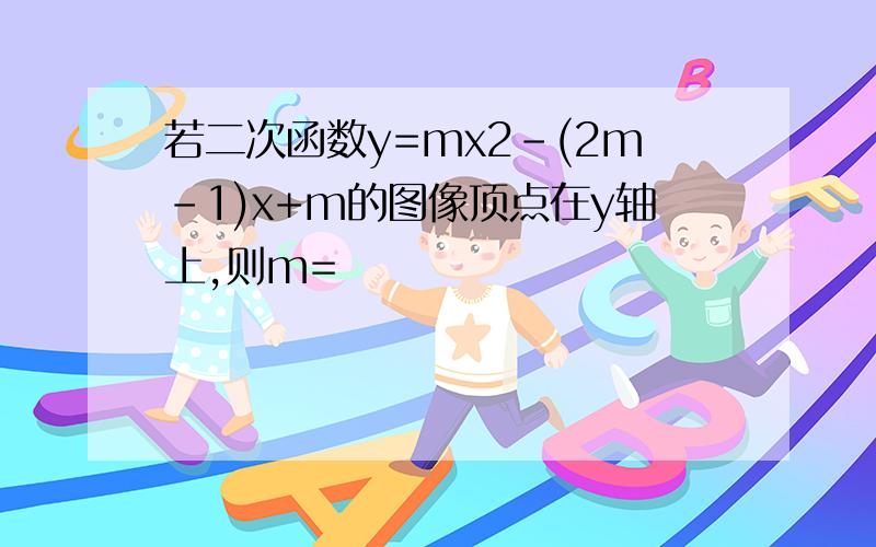 若二次函数y=mx2-(2m-1)x+m的图像顶点在y轴上,则m=