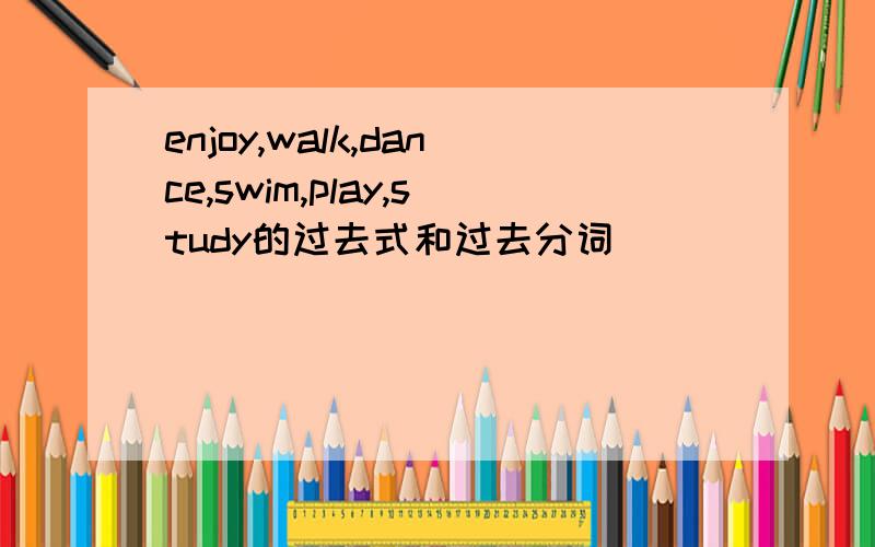 enjoy,walk,dance,swim,play,study的过去式和过去分词