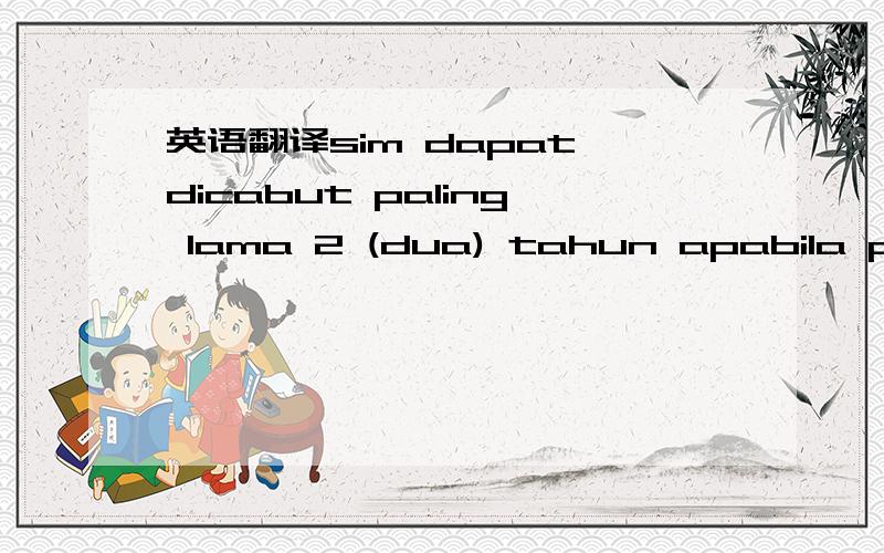 英语翻译sim dapat dicabut paling lama 2 (dua) tahun apabila pela